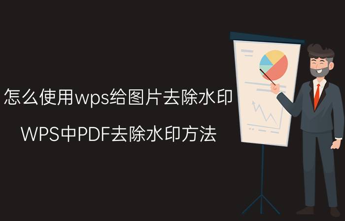 怎么使用wps给图片去除水印 WPS中PDF去除水印方法？